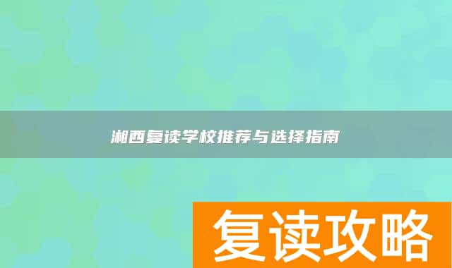 湘西复读学校推荐与选择指南