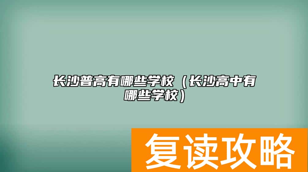长沙普高有哪些学校（长沙高中有哪些学校）