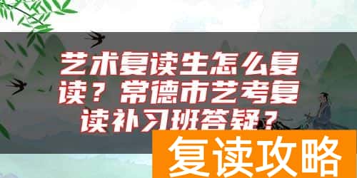 艺术复读生怎么复读？常德市艺考复读补习班答疑？