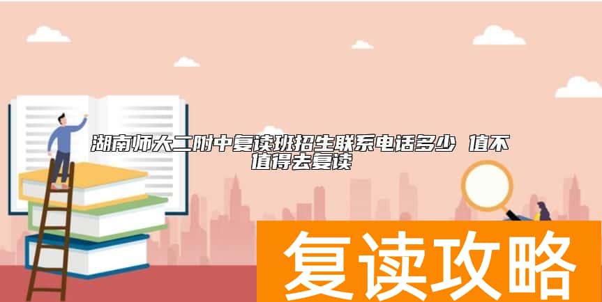 湖南师大二附中复读班招生联系电话多少 值不值得去复读