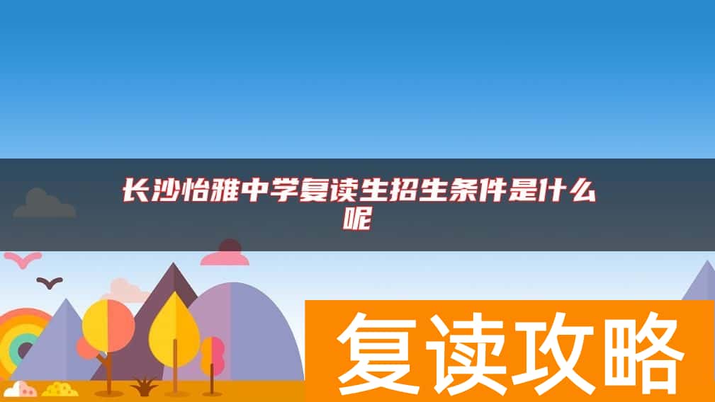 长沙怡雅中学复读生招生条件是什么呢