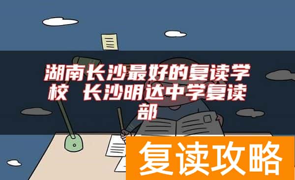 湖南长沙最好的复读学校 长沙明达中学复读部