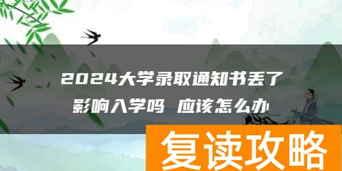 2024大学录取通知书丢了影响入学吗 应该怎么办
