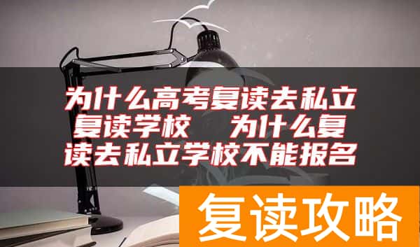 为什么高考复读去私立复读学校  为什么复读去私立学校不能报名