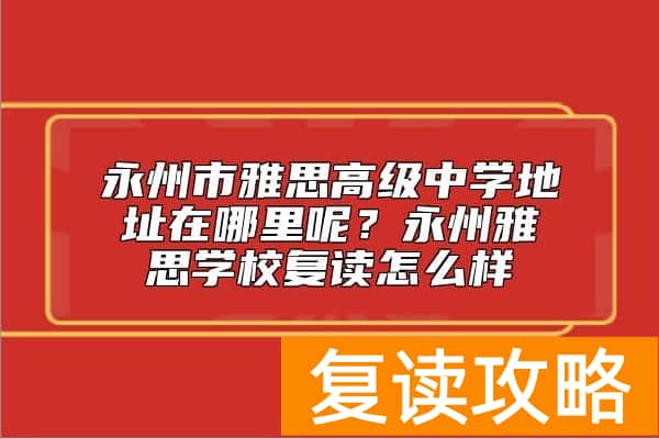 永州市雅思高级中学地址在哪里呢?永州雅思学校复读怎么样