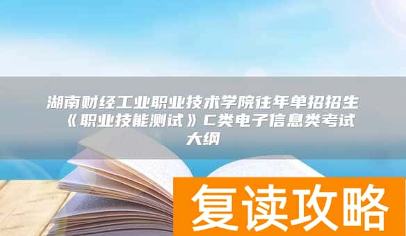 湖南财经工业职业技术学院往年单招招生 《职业技能测试》C类电子信息类考试大纲