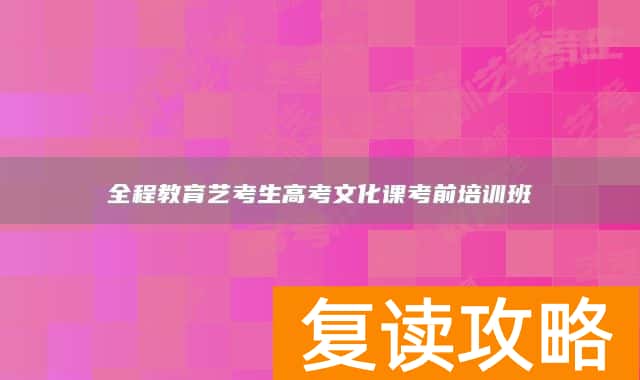 全程教育艺考生高考文化课考前培训班