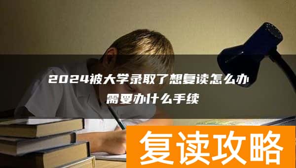 2024被大学录取了想复读怎么办 需要办什么手续