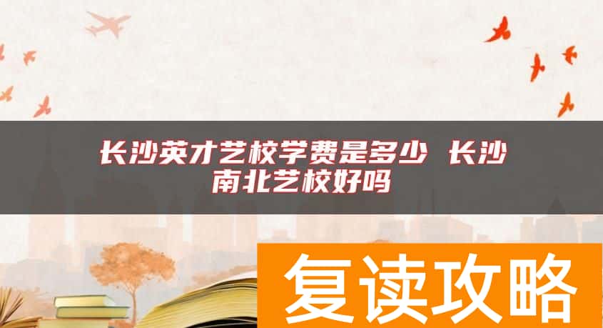 长沙英才艺校学费是多少 长沙南北艺校好吗