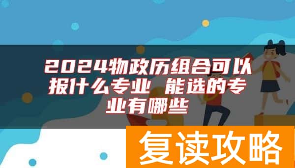 2024物政历组合可以报什么专业 能选的专业有哪些