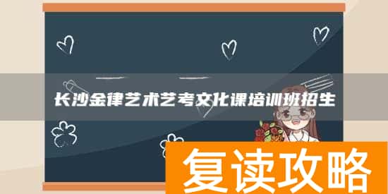 长沙金律艺术艺考文化课培训班招生