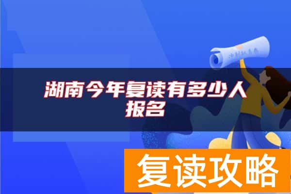 湖南今年复读有多少人报名