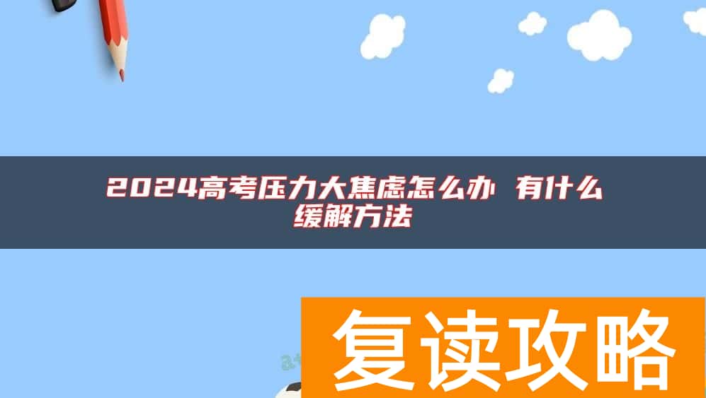 2024高考压力大焦虑怎么办 有什么缓解方法