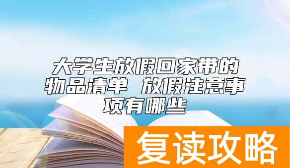 大学生放假回家带的物品清单 放假注意事项有哪些