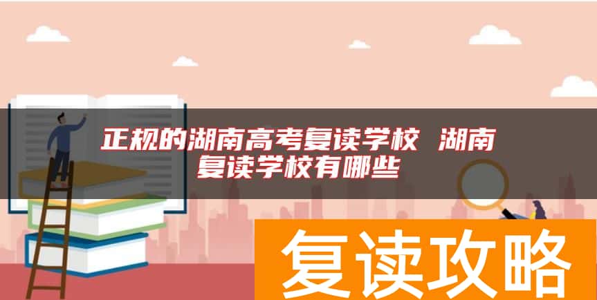正规的湖南高考复读学校 湖南复读学校有哪些