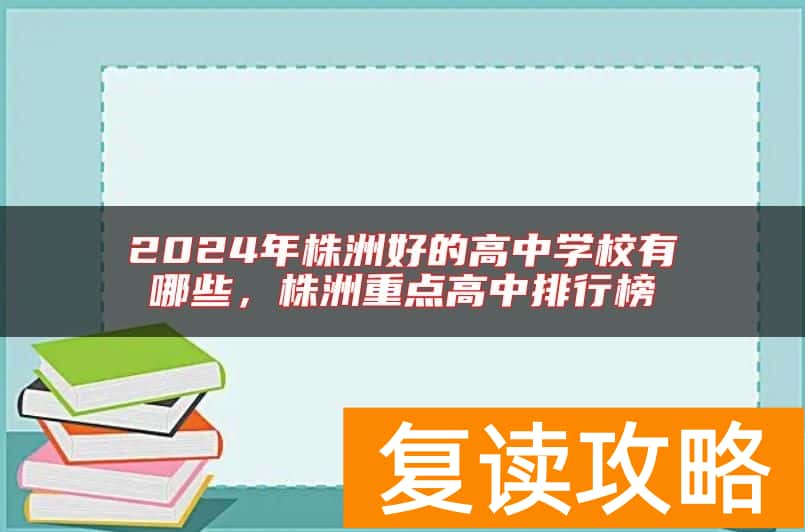 2024年株洲好的高中学校有哪些，株洲重点高中排行榜