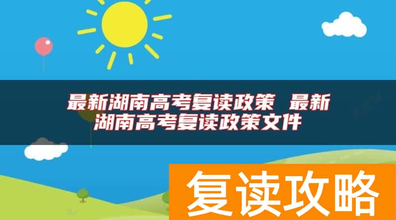 最新湖南高考复读政策 最新湖南高考复读政策文件