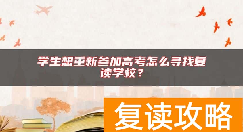 学生想重新参加高考怎么寻找复读学校？