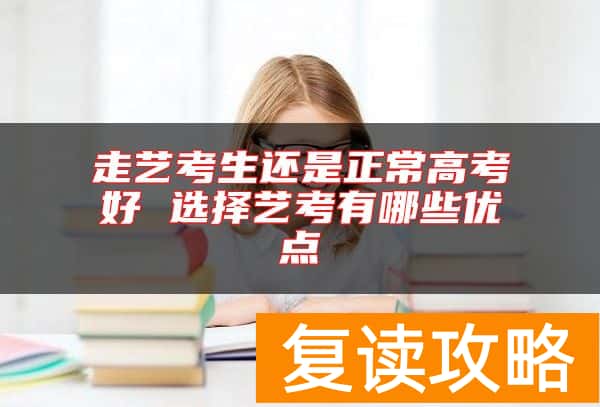 走艺考生还是正常高考好 选择艺考有哪些优点