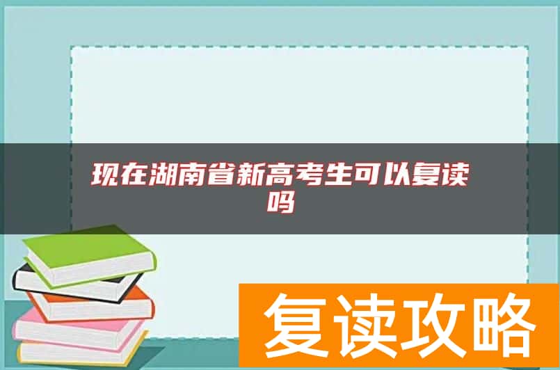 现在湖南省新高考生可以复读吗