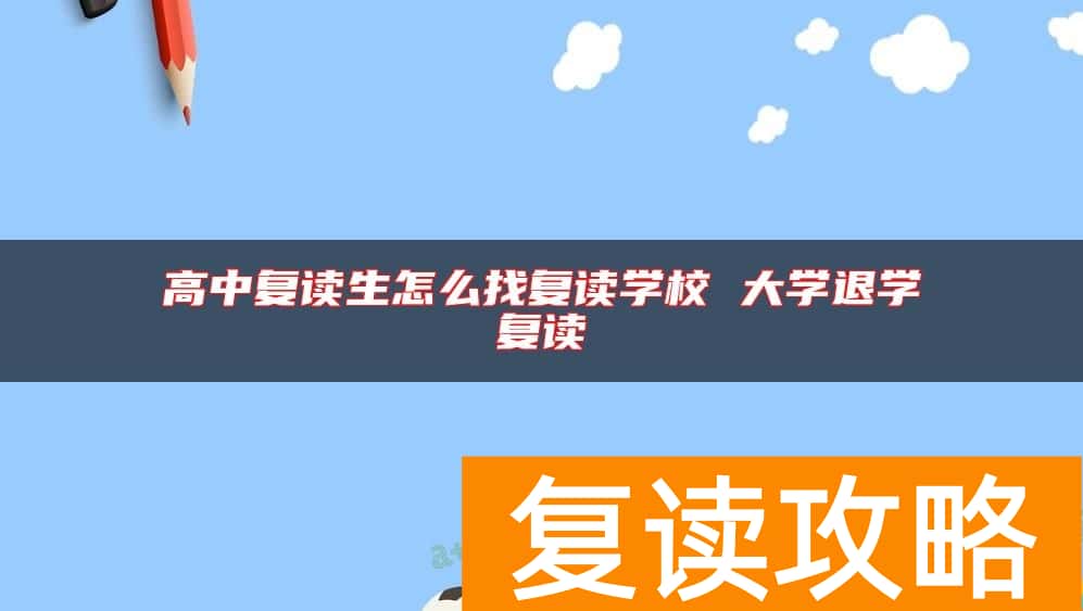 高中复读生怎么找复读学校 大学退学复读