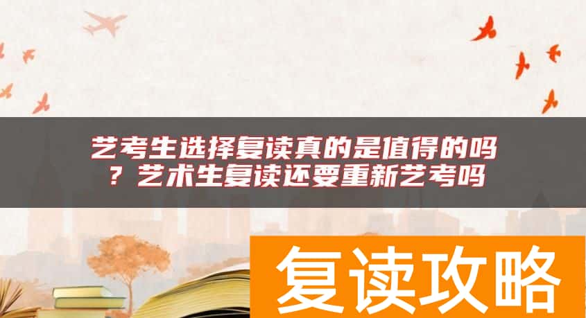 艺考生选择复读真的是值得的吗？艺术生复读还要重新艺考吗