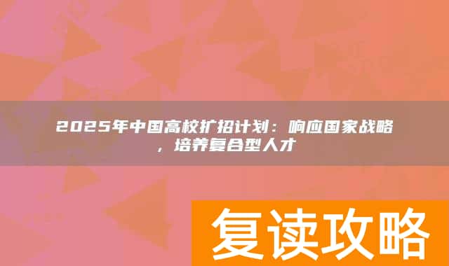 2025年中国高校扩招计划:响应国家战略,培养复合型人才