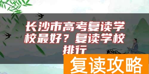 长沙市高考复读学校最好？复读学校排行