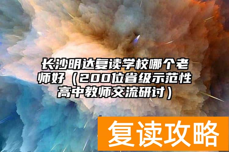 长沙明达复读学校哪个老师好（200位省级示范性高中教师交流研讨）