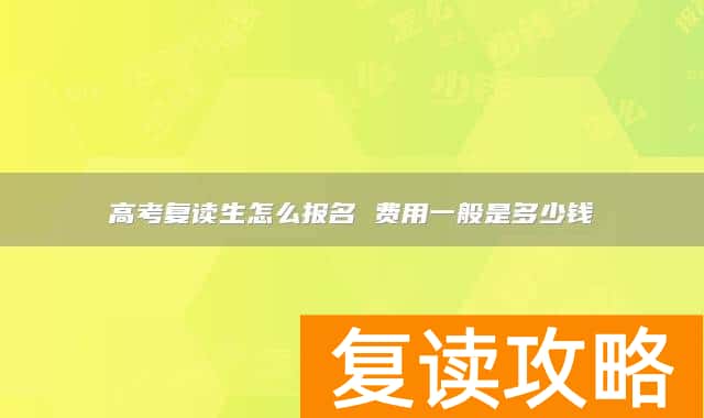 高考复读生怎么报名 费用一般是多少钱