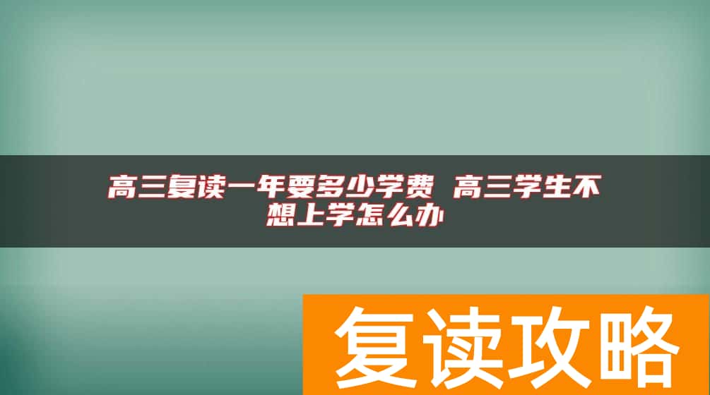 高三复读一年要多少学费 高三学生不想上学怎么办