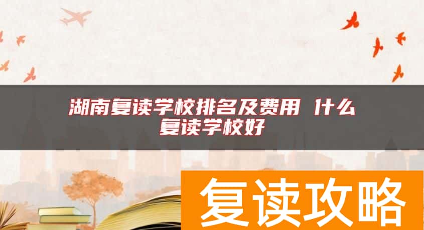 湖南复读学校排名及费用 什么复读学校好