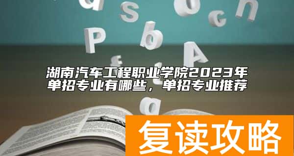 湖南汽车工程职业学院2023年单招专业有哪些，单招专业推荐