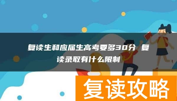 复读生和应届生高考要多30分 复读录取有什么限制