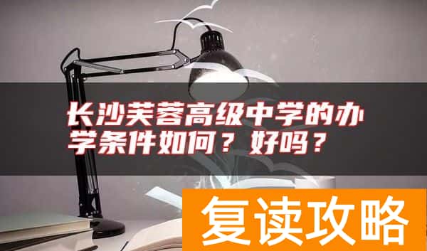 长沙芙蓉高级中学的办学条件如何？好吗？