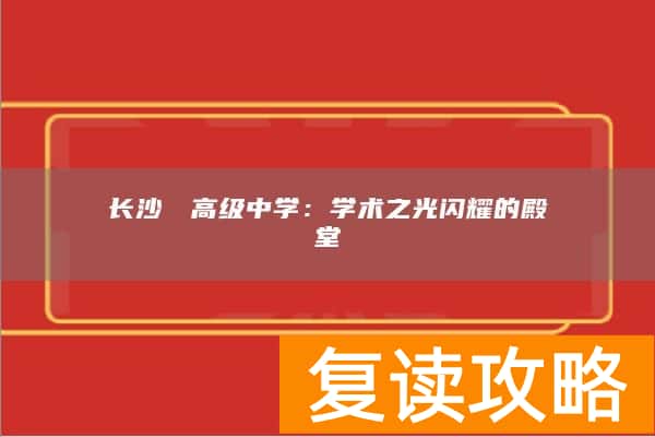 长沙珺琟高级中学：学术之光闪耀的殿堂