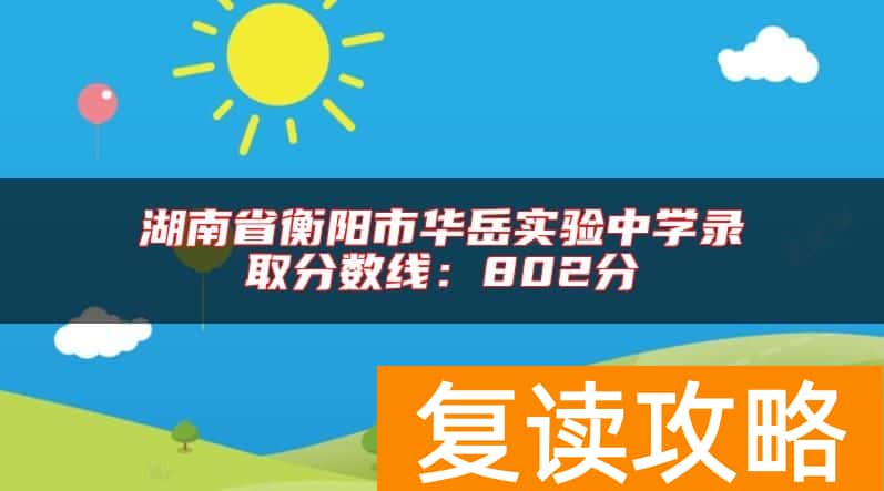 湖南省衡阳市华岳实验中学录取分数线：802分