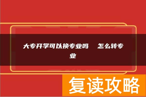 大专开学可以换专业吗  怎么转专业
