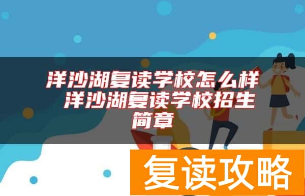 洋沙湖复读学校怎么样 洋沙湖复读学校招生简章