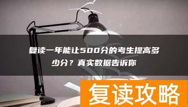 复读一年能让500分的考生提高多少分？真实数据告诉你