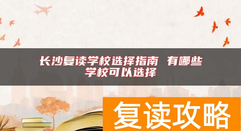 长沙复读学校选择指南 有哪些学校可以选择