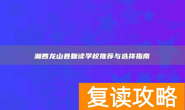 湘西龙山县复读学校推荐与选择指南