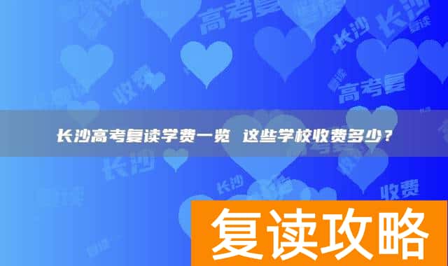 长沙高考复读学费一览 这些学校收费多少?