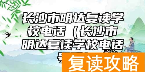 长沙市明达复读学校电话（长沙市明达复读学校电话号码）