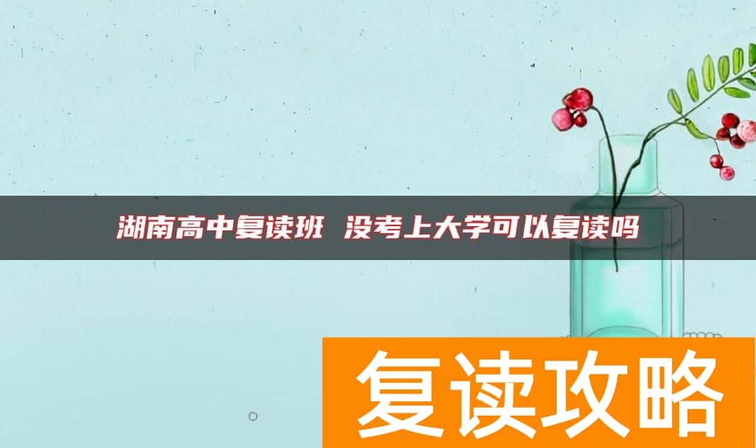 湖南高中复读班 没考上大学可以复读吗
