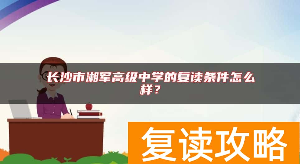 长沙市湘军高级中学的复读条件怎么样？
