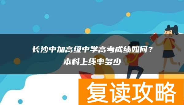 长沙中加高级中学高考成绩如何？本科上线率多少