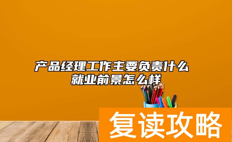 产品经理工作主要负责什么 就业前景怎么样