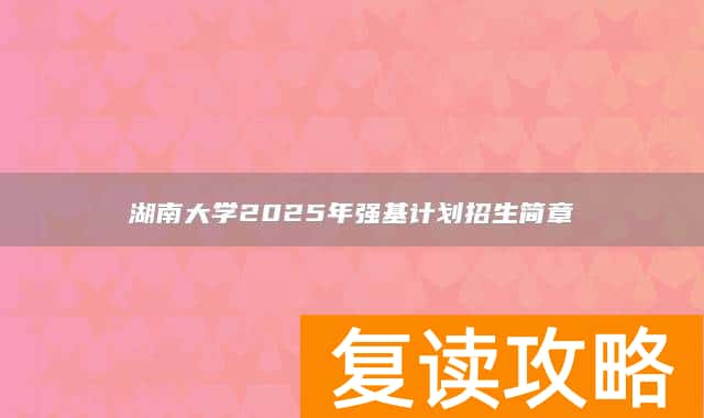 湖南大学2025年强基计划招生简章