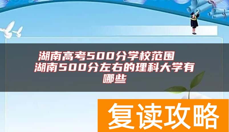 湖南高考500分学校范围  湖南500分左右的理科大学有哪些